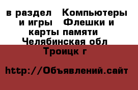  в раздел : Компьютеры и игры » Флешки и карты памяти . Челябинская обл.,Троицк г.